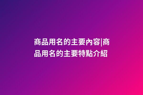 商品用名的主要內容|商品用名的主要特點介紹-第1張-公司起名-玄機派